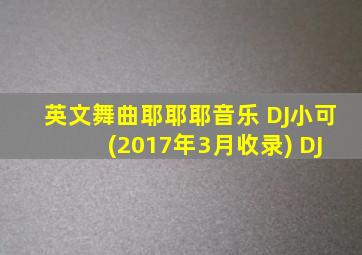 英文舞曲耶耶耶音乐 DJ小可 (2017年3月收录) DJ